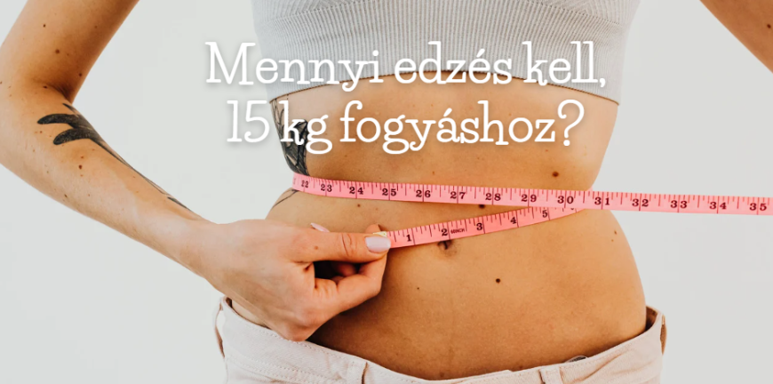Mennyi edzés kell 15 kg fogyáshoz? 